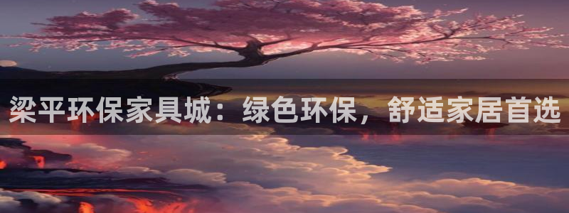 杏耀平台怎么样?：梁平环保家具城：绿色环保，舒适家居首选