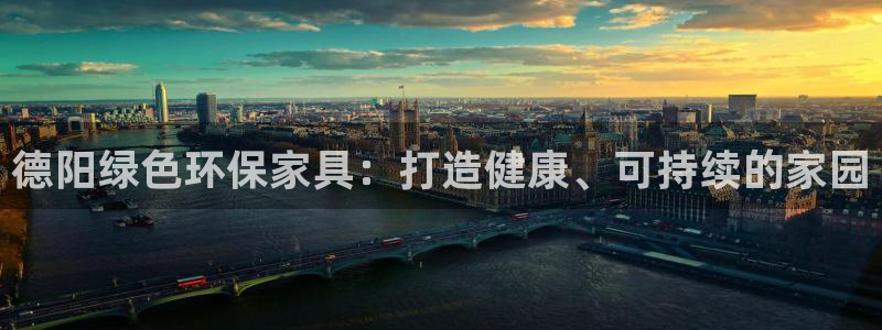 杏耀平台待遇：德阳绿色环保家具：打造健康、可持续的家园