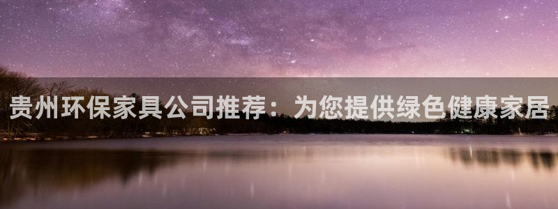 杏耀注册代理：贵州环保家具公司推荐：为您提供绿色健康家居
