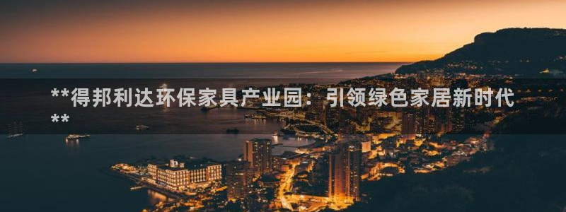 杏耀手机网页登录入口：**得邦利达环保家具产业园：引领绿色家