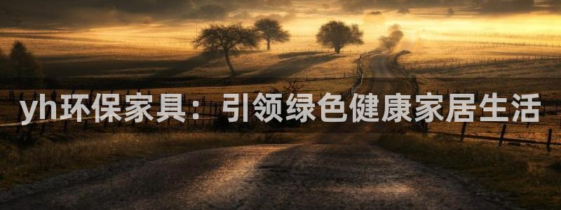 杏耀代理注册开户：yh环保家具：引领绿色健康家居生活