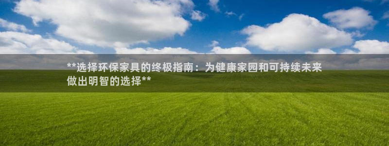 杏耀总代：**选择环保家具的终极指南：为健康家园和可持续未来
