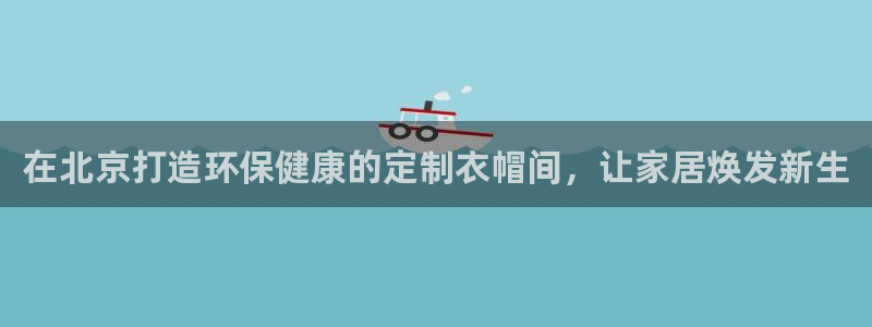 杏耀网页手机登录：在北京打造环保健康的定制衣帽间，让家居焕发