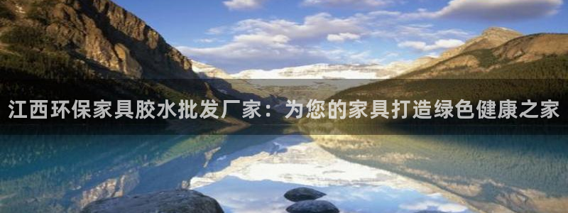 杏耀网页手机登录：江西环保家具胶水批发厂家：为您的家具打造绿