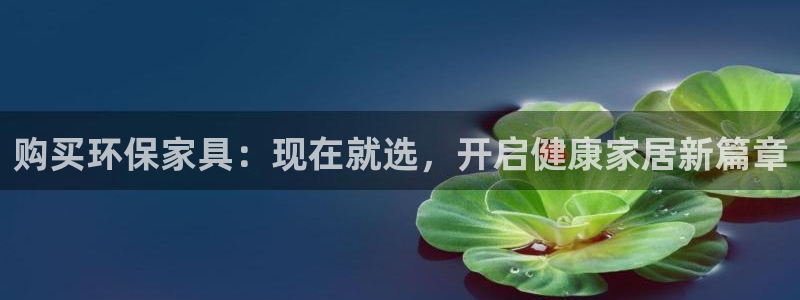 杏耀官网客服：购买环保家具：现在就选，开启健康家居新篇章