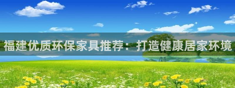 杏耀平台登录网站：福建优质环保家具推荐：打造健康居家环境