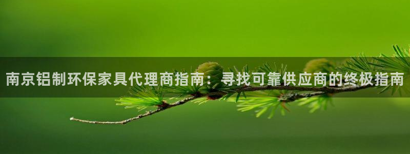 杏耀平台怎么样?：南京铝制环保家具代理商指南：寻找可靠供应商