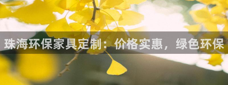 杏耀平台地址：珠海环保家具定制：价格实惠，绿色环保