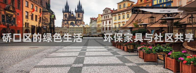 杏耀代理登录中心怎么进：硚口区的绿色生活——环保家具与社区共