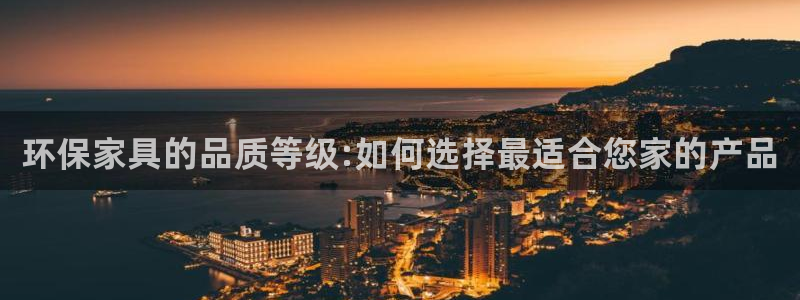 杏耀代理1980：环保家具的品质等级:如何选择最适合您家的产