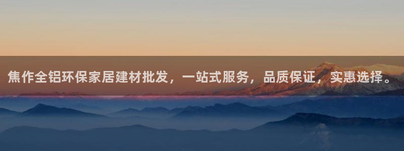 杏耀代理登录中心：焦作全铝环保家居建材批发，一站式服务，品质