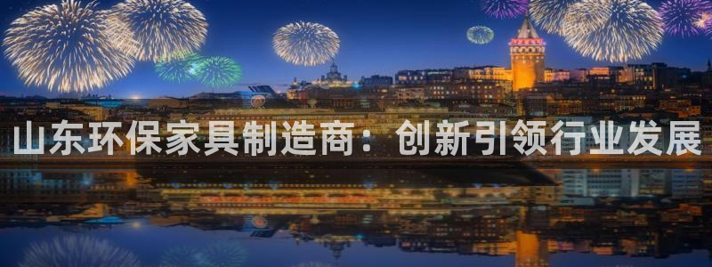 杏耀平台官网网址：山东环保家具制造商：创新引领行业发展