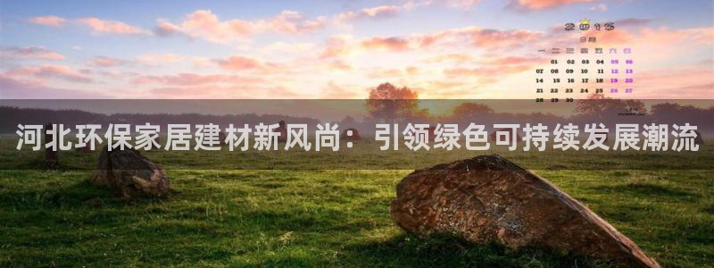 杏耀注册主管：河北环保家居建材新风尚：引领绿色可持续发展潮流