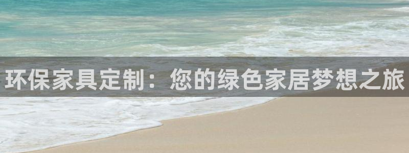 杏耀平台代理登录网址是多少：环保家具定制：您的绿色家居梦想之