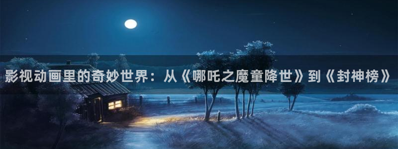五杀影院在线观看免费最新：影视动画里的奇妙世界：从《哪吒之魔童降世》到《封神榜》