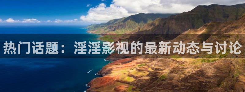 五杀影院在线观看免费播放：热门话题：淫淫影视的最新动态与讨论
