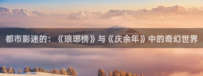 五杀影院在线观看免费播放：都市影迷的：《琅琊榜》与《庆余年》中的奇幻世界