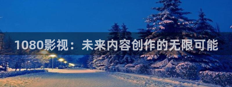 五杀影院观看免费观看：1080影视：未来内容创作的无限可能