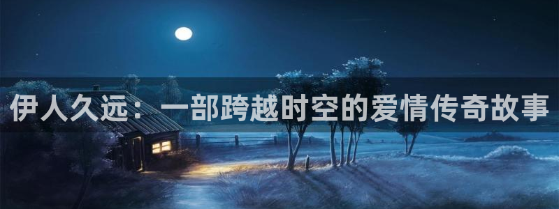 五杀影院官网入口：伊人久远：一部跨越时空的爱情传奇故事